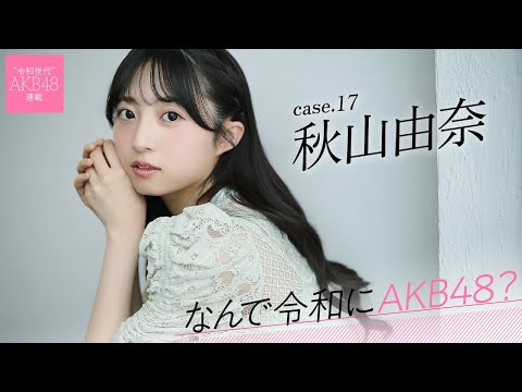 【#秋山由奈】后编「AKB48は私にとって幸せな场所なんですけど、もっともっと応援してもらえるグループにしたい」――なんで令和にAKB48？ Case.17 秋山由奈【#AKB48】