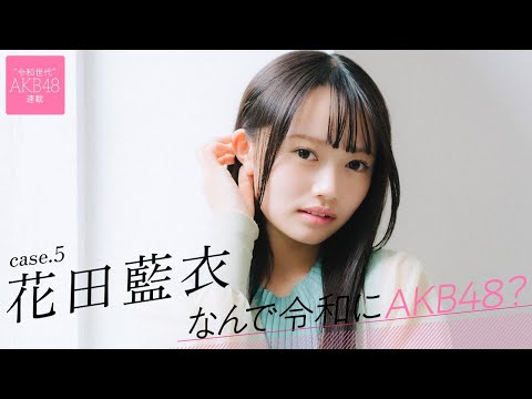 【#花田蓝衣】后编「AKB48に入って、『始まった、私の人生！』って思いました」――なんで令和にAKB48？ Case.5 花田蓝衣【#AKB48】