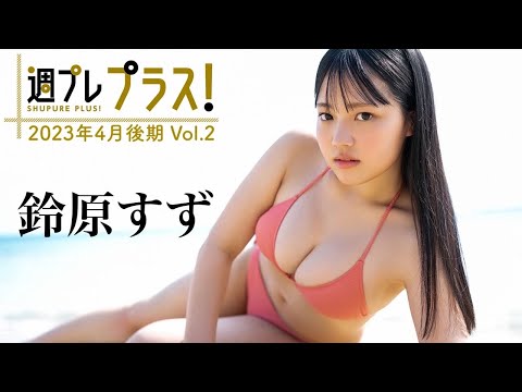 【＋Special #铃原すずvol.2】グラビア界の大型ルーキー、早くもプラス！に初登场!! ＜2023年4月后期＞～Suzu Suzuhara～